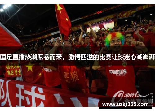 国足直播热潮席卷而来，激情四溢的比赛让球迷心潮澎湃