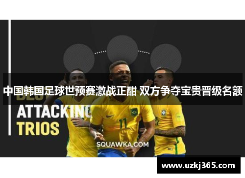 中国韩国足球世预赛激战正酣 双方争夺宝贵晋级名额