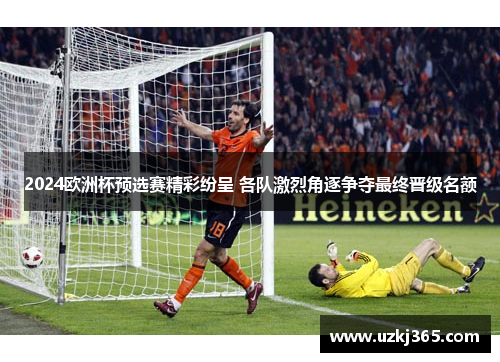2024欧洲杯预选赛精彩纷呈 各队激烈角逐争夺最终晋级名额