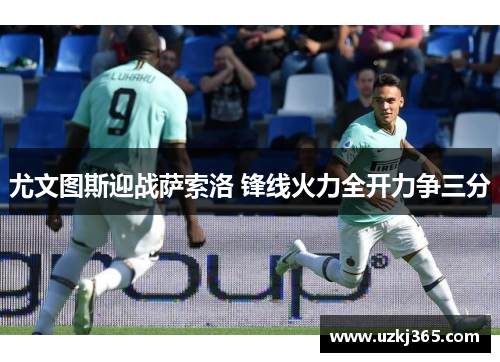 尤文图斯迎战萨索洛 锋线火力全开力争三分