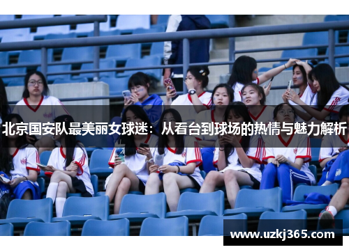 北京国安队最美丽女球迷：从看台到球场的热情与魅力解析