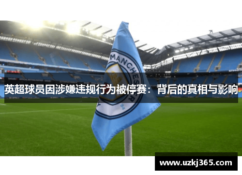 英超球员因涉嫌违规行为被停赛：背后的真相与影响