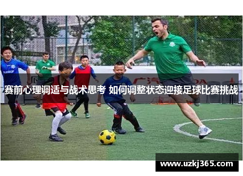 赛前心理调适与战术思考 如何调整状态迎接足球比赛挑战