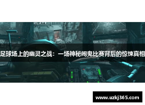 足球场上的幽灵之战：一场神秘闹鬼比赛背后的惊悚真相