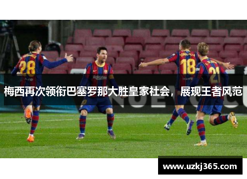 梅西再次领衔巴塞罗那大胜皇家社会，展现王者风范