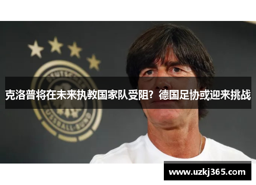克洛普将在未来执教国家队受阻？德国足协或迎来挑战
