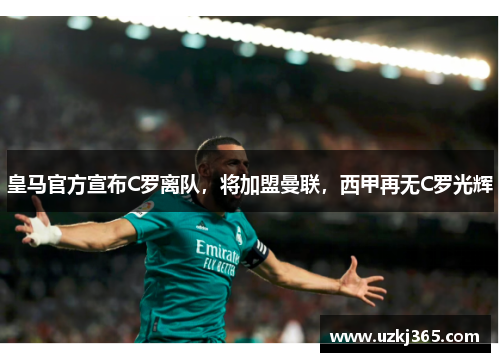 皇马官方宣布C罗离队，将加盟曼联，西甲再无C罗光辉