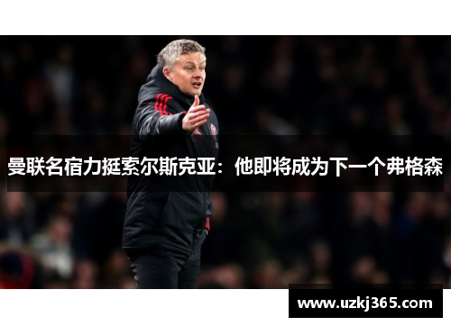 曼联名宿力挺索尔斯克亚：他即将成为下一个弗格森