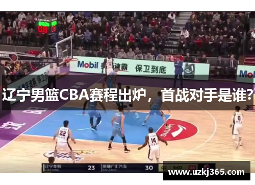 辽宁男篮CBA赛程出炉，首战对手是谁？
