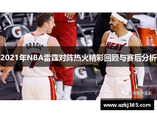 2021年NBA雷霆对阵热火精彩回顾与赛后分析