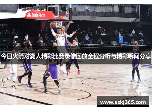今日火箭对湖人精彩比赛录像回放全程分析与精彩瞬间分享