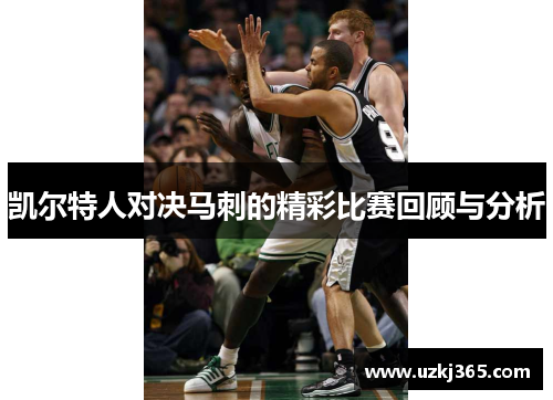 凯尔特人对决马刺的精彩比赛回顾与分析