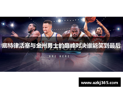 底特律活塞与金州勇士的巅峰对决谁能笑到最后