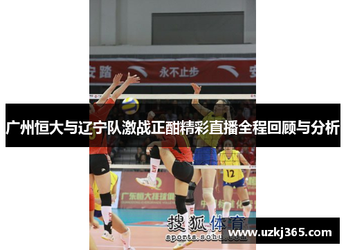 广州恒大与辽宁队激战正酣精彩直播全程回顾与分析