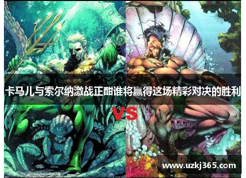 卡马儿与索尔纳激战正酣谁将赢得这场精彩对决的胜利